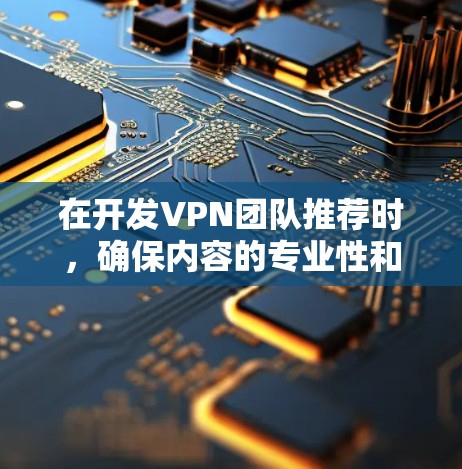 在开发VPN团队推荐时，确保内容的专业性和吸引力是关键。以下是一个详细的推荐内容框架，结合了不同方面的亮点，旨在吸引目标用户的注意
