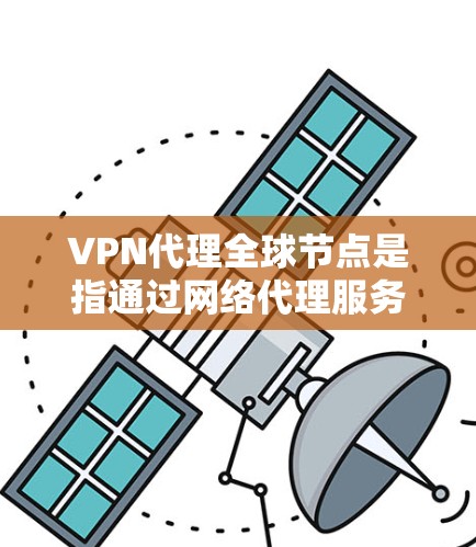 VPN代理全球节点是指通过网络代理服务器来实现VPN连接的网络服务。这些代理服务器通常位于全球范围内,拥有大量的服务器节点,可以为用户提供高可用性和强大的网络连接能力
