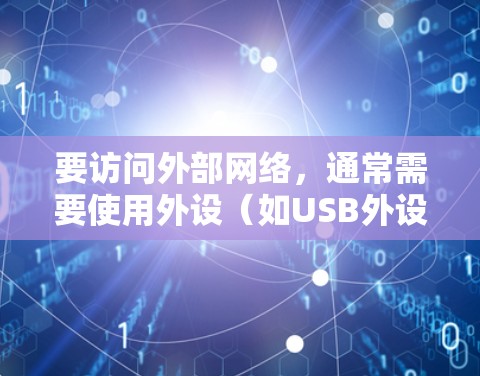 要访问外部网络,通常需要使用外设(如USB外设、接口等)来连接到网络。以下是一些通用的步骤