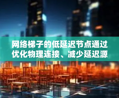 网络梯子的低延迟节点通过优化物理连接、减少延迟源、并行传输和负载均衡来实现。这些措施共同作用,使得网络梯子能够高效地处理多个独立流,提高数据传输的吞吐量和延迟。具体来说