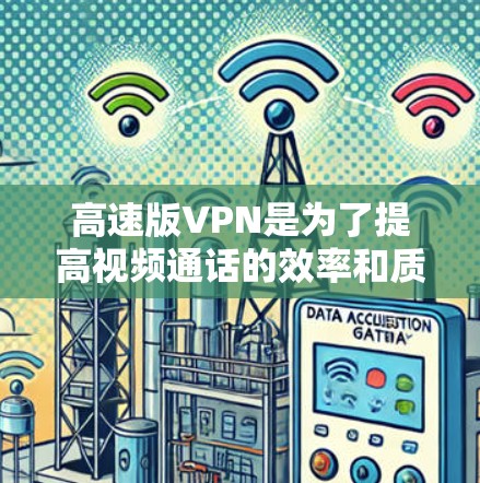 高速版VPN是为了提高视频通话的效率和质量，通过使用高速网络来加速VPN功能。以下是关于高速版VPN的详细分析和建议