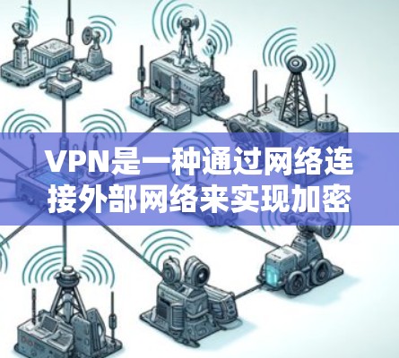 VPN是一种通过网络连接外部网络来实现加密通信的工具，通常需要通过VPN软件下载并安装。如果你对VPN特别感兴趣，尤其是免费的选项，下面是一些推荐，供你参考