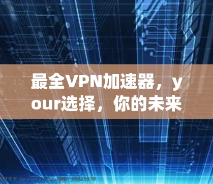 最全VPN加速器，your选择，你的未来