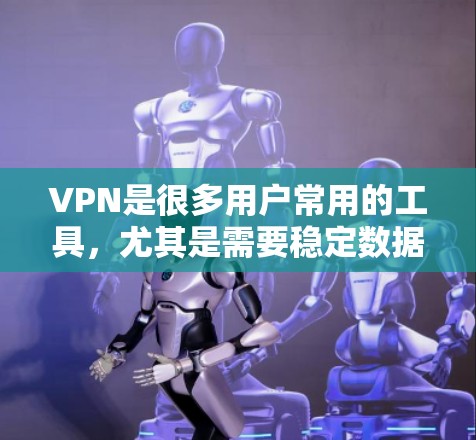 VPN是很多用户常用的工具,尤其是需要稳定数据传输的场景。但是,如果预算有限,可以选择一些免费或价格较低的VPN服务,以获得基本的网络连接