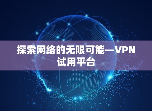 探索网络的无限可能—VPN试用平台