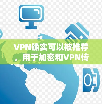 VPN确实可以被推荐,用于加密和VPN传输数据。以下是详细的解释