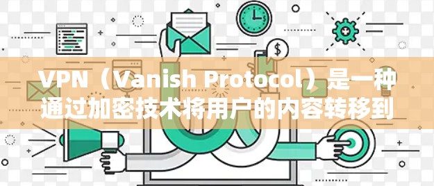VPN(Vanish Protocol)是一种通过加密技术将用户的内容转移到另一台设备上,用户则在自己的设备上访问这些内容的技术。它通常包括以下几个关键步骤