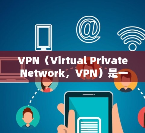 VPN(Virtual Private Network,VPN)是一种加密技术,通过加密数据传输来保护数据的安全性。以下是对VPN的详细介绍