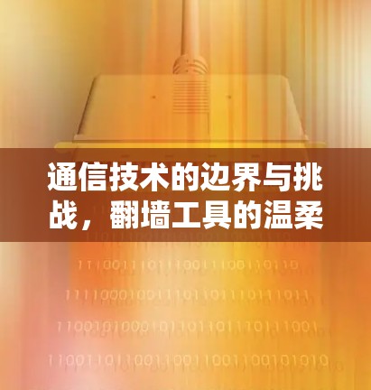 通信技术的边界与挑战,翻墙工具的温柔与冰冷