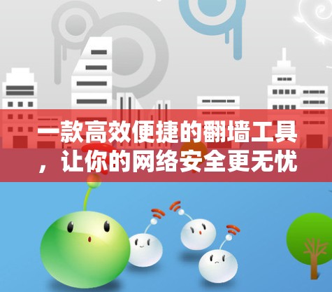 一款高效便捷的翻墙工具,让你的网络安全更无忧