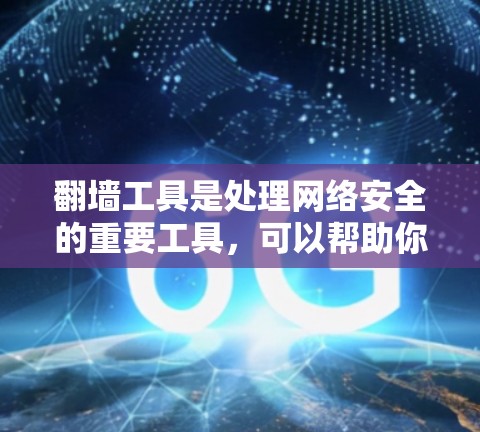 翻墙工具是处理网络安全的重要工具,可以帮助你访问和管理网络资源。以下是一些推荐的翻墙工具及其使用指南