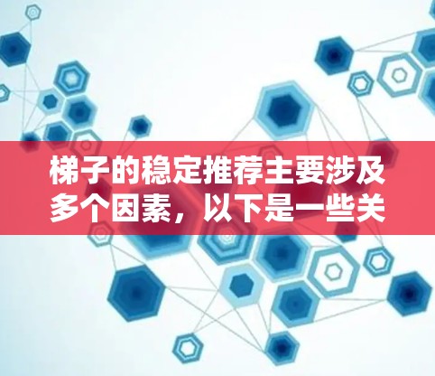 梯子的稳定推荐主要涉及多个因素，以下是一些关键点