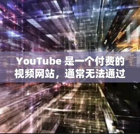 YouTube 是一个付费的视频网站,通常无法通过VPN直接访问其内容。VPN主要用于加密视频传输,而不是直接访问YouTube。如果你对VPN在YouTube上的使用感兴趣,可以尝试以下方法