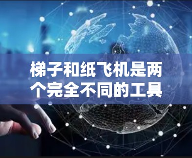 梯子和纸飞机是两个完全不同的工具,它们的功能和用途也完全不同。梯子是用来帮助人们登楼的物理工具,而纸飞机则是用来在空中飞行的飞行工具