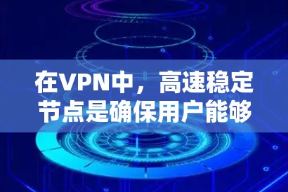 在VPN中,高速稳定节点是确保用户能够安全、高效访问外部网络的关键部分。以下是对高速稳定节点的详细分析和建议
