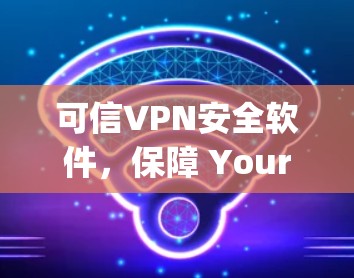可信VPN安全软件,保障 Your Network’s Security