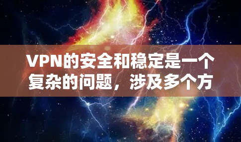VPN的安全和稳定是一个复杂的问题,涉及多个方面。以下是一个分步骤的总结,帮助您更好地理解和应对VPN的安全挑战