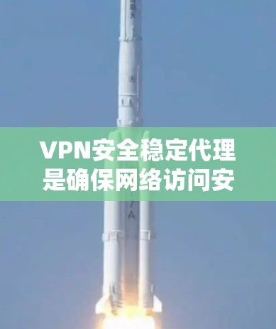 VPN安全稳定代理是确保网络访问安全的工具,关键在于全面了解和选择合适的VPN。以下是一个结构化的指南,帮助您全面评估和选择VPN