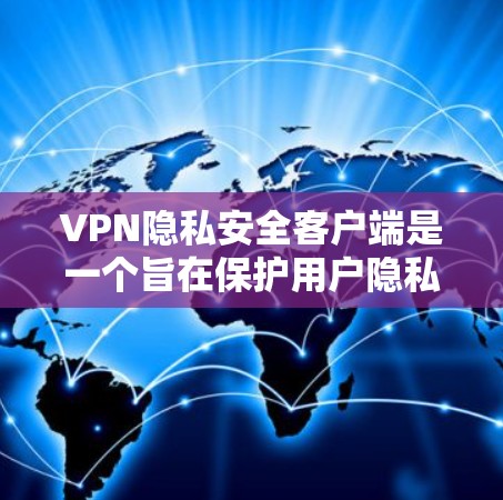 VPN隐私安全客户端是一个旨在保护用户隐私和安全的工具,通过多种功能确保在网络访问时数据的加密和存储。以下是详细介绍