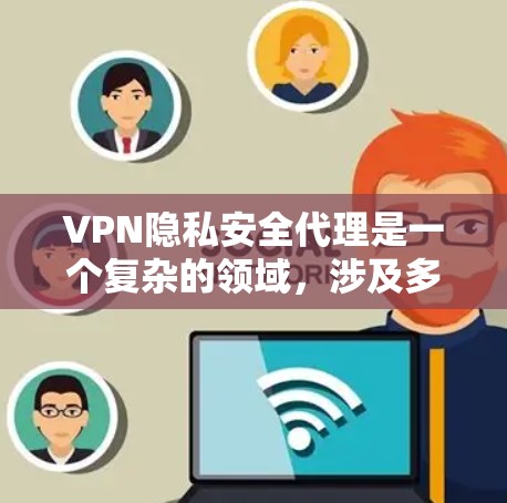 VPN隐私安全代理是一个复杂的领域,涉及多方面的技术与安全措施。以下是对 VPN 隐私安全代理的详细分析和总结