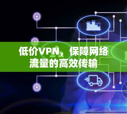低价VPN,保障网络流量的高效传输
