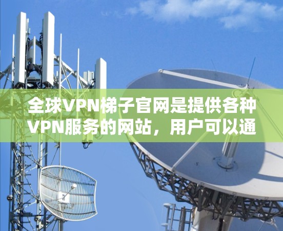 全球VPN梯子官网是提供各种VPN服务的网站,用户可以通过这些网站访问来自全球的VPN服务。以下是一些主要的全球VPN梯子官网