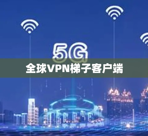 全球VPN梯子客户端