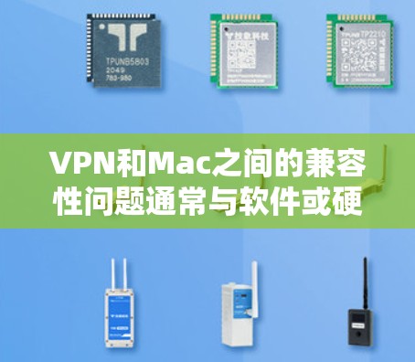 VPN和Mac之间的兼容性问题通常与软件或硬件的配置有关。以下是一些常见问题及其解决方案