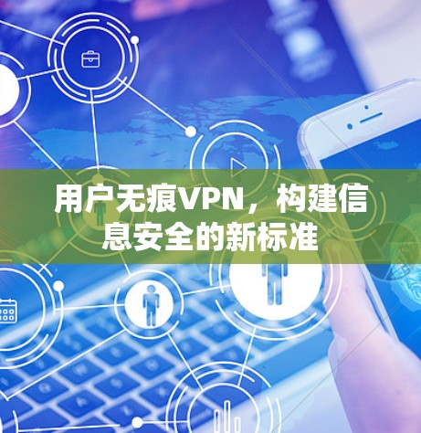 用户无痕VPN,构建信息安全的新标准