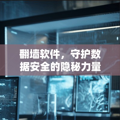 <strong>翻墙软件</strong>,守护数据安全的隐秘力量