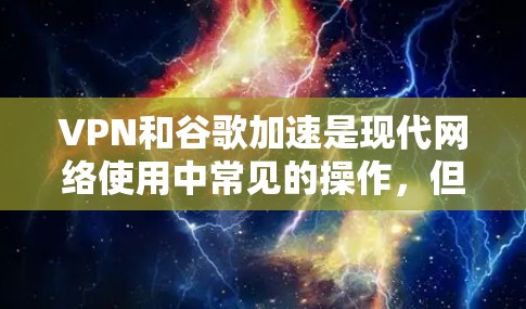 VPN和谷歌加速是现代网络使用中常见的操作，但有时可能会出现延迟、连接中断等问题。以下是一些可能的原因和解决方法