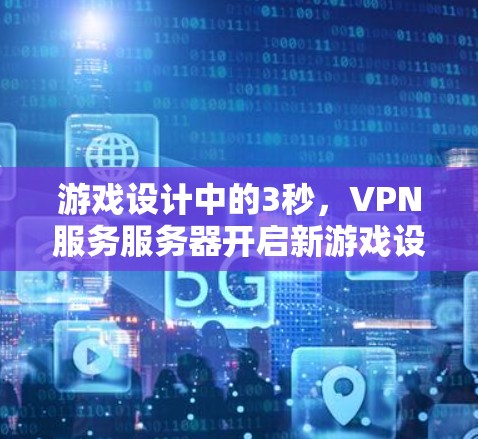 游戏设计中的3秒，VPN服务服务器开启新游戏设计之花