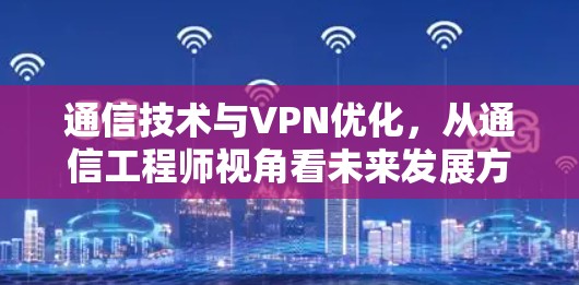 通信技术与VPN优化，从通信工程师视角看未来发展方向