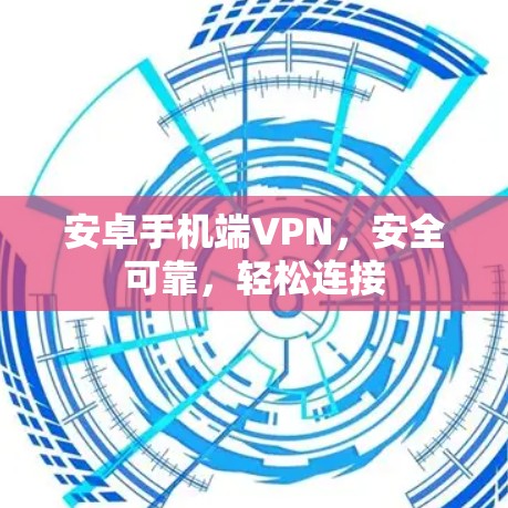 安卓手机端VPN，安全可靠，轻松连接