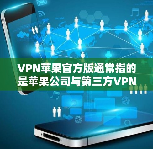 VPN苹果官方版通常指的是苹果公司与第三方VPN服务提供商的合作版本，主要是为了提供一个安全、可靠、且符合苹果隐私政策的网络连接体验。以下是关于VPN苹果官方版的一些关键信息