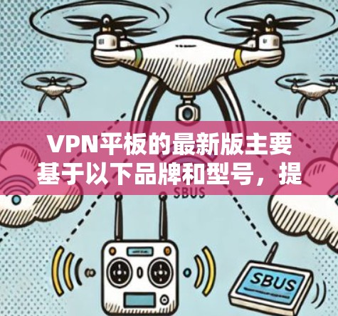 VPN平板的最新版主要基于以下品牌和型号，提供多样化的选择