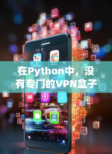在Python中，没有专门的VPN盒子软件，但是Python有很多第三方软件和工具可以用于VPN设备的管理。以下是一些常用的方法和工具