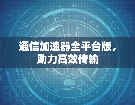 通信加速器全平台版，助力高效传输