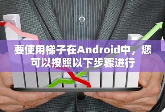 要使用梯子在Android中，您可以按照以下步骤进行