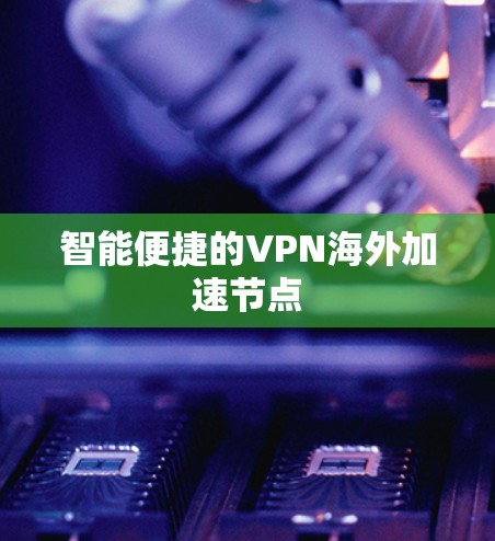 智能便捷的VPN海外加速节点