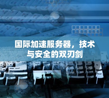 国际加速服务器，技术与安全的双刃剑