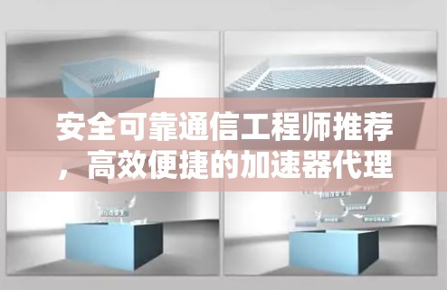 安全可靠通信工程师推荐，高效便捷的加速器代理