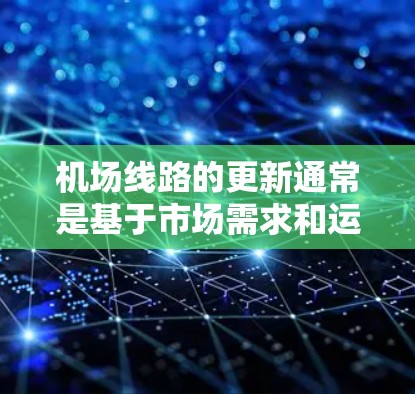 机场线路的更新通常是基于市场需求和运营需要，以确保交通便利、服务优质和运营效率提升。以下是一些可能涉及的更新内容