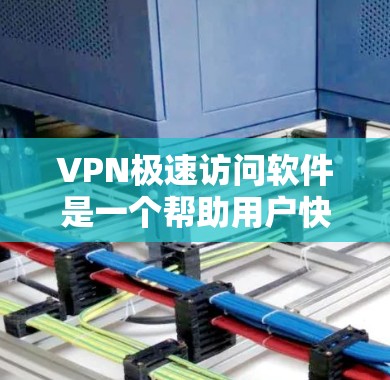 VPN极速访问软件是一个帮助用户快速访问网络服务的软件。以下是几种常见的VPN软件推荐，供您参考