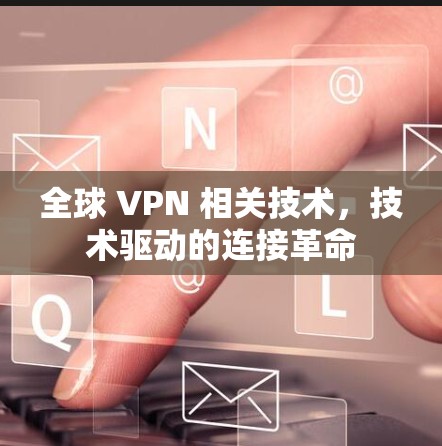 全球 VPN 相关技术，技术驱动的连接革命