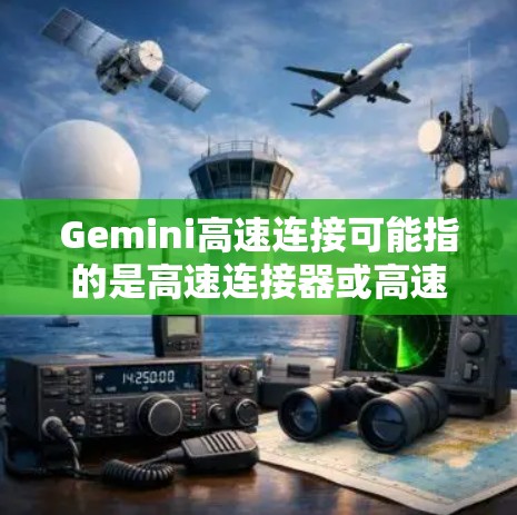 Gemini高速连接可能指的是高速连接器或高速连接设备，具体含义取决于上下文。以下是一些可能的解释