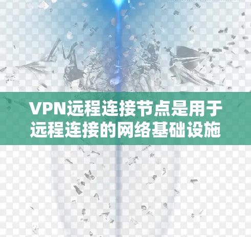 VPN远程连接节点是用于远程连接的网络基础设施，确保用户能够在任何设备上安全地访问网络服务。以下是其关键功能和步骤