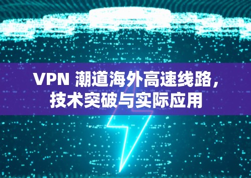 VPN 潮道海外高速线路，技术突破与实际应用