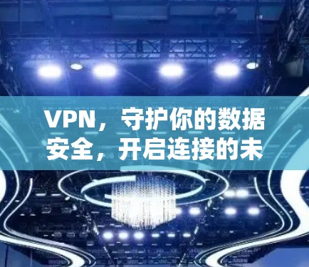 VPN，守护你的数据安全，开启连接的未来