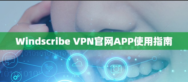Windscribe VPN官网APP使用指南